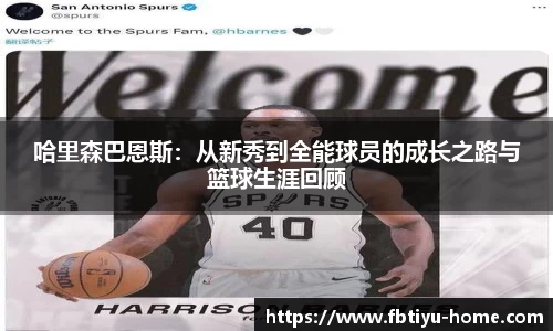 哈里森巴恩斯：从新秀到全能球员的成长之路与篮球生涯回顾