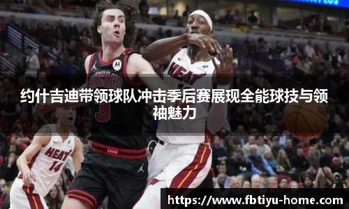 约什吉迪带领球队冲击季后赛展现全能球技与领袖魅力