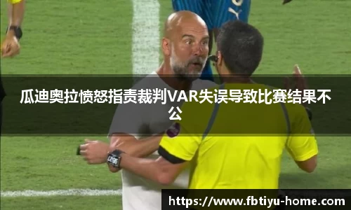 瓜迪奥拉愤怒指责裁判VAR失误导致比赛结果不公